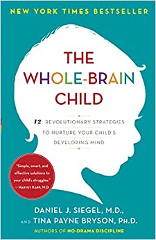 The Whole-Brain Child: 12 Revolutionary Strategies to Nurture Your Child's Developing Mind [Daniel J. Siegel, MD. & Tina Payne Bryson Ph.D.]