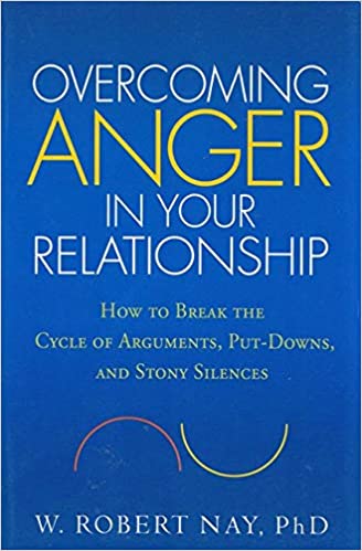 Overcoming Anger in Your Relationship: How to Break the Cycle of Arguments, Put-Downs, and Stony Silences [W. Robert Nay, PhD.]