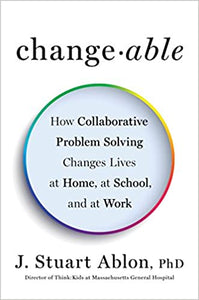 Changeable: How Collaborative Problem Solving Changes Lives at Home, at School, and at Work [J. Stuart Ablon, Ph.D.]