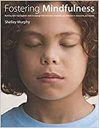 Fostering Mindfulness: Fostering Mindfulness: Building Skills That Students Need to Manage Their Attention, Emotions, and Behavior in Classrooms and Beyond [Shelley Murphy]