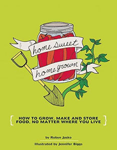 Homesweet Homegrown: How to Grow, Make, And Store Food, No Matter Where You Live [Robyn Jasko]