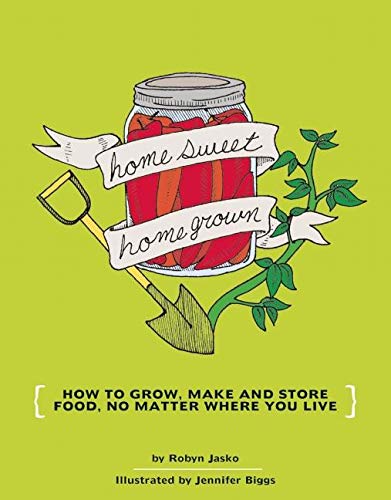 Homesweet Homegrown: How to Grow, Make, And Store Food, No Matter Where You Live [Robyn Jasko]