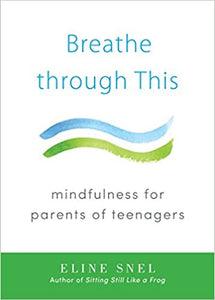 Breathe Through This: Mindfulness for Parents of Teenagers [Eline Snel]