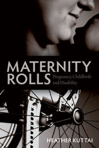 Maternity Rolls: Pregnancy, Childbirth & Disability [Heather Kuttai]