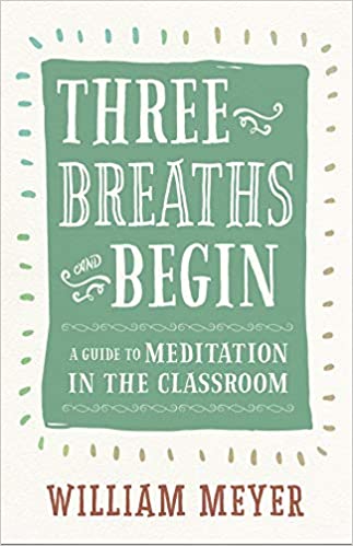 Three Breaths and Begin: A Guide to Meditation in the Classroom [William Meyer]