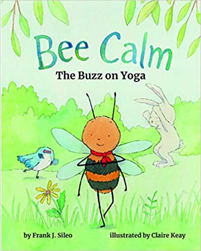 Bee Calm: The Buzz on Yoga [Frank J. Sileo, ill. by Claire Keay]