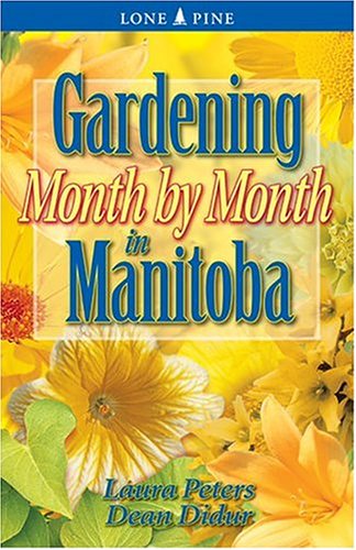 Gardening Month by Month in Manitoba [Laura Peters & Dean Didur]