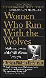 Women Who Run With The Wolves: Myths And Stories Of The Wild Woman Archetype  [Clarissa Pinkola Estes, PhD]