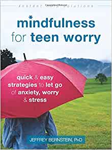Mindfulness for Teen Worry: Quick and Easy Strategies to Let Go of Anxiety, Worry, and Stress (The Instant Help Solutions Series) [Jeffrey Bernstein, PhD.]
