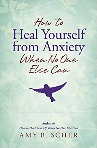 How To Heal Yourself From Anxiety When No One Else Can [Amy B. Scher]