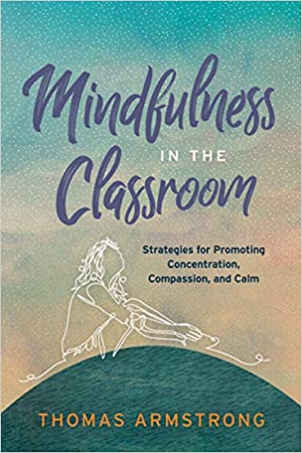 Mindfulness in the Classroom: Strategies for Promoting Concentration, Compassion, and Calm [Thomas Armstrong]