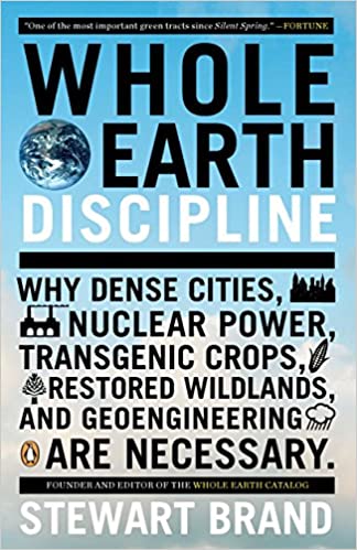 Whole Earth Discipline: Why Dense Cities, Nuclear Power, Transgenic Crops, Restored Wildlands, and Geoengineering Are Necessary [Stewart Brand]