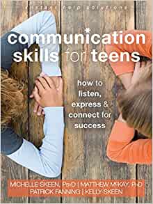 Communication Skills for Teens: How to Listen, Express, and Connect for Success (The Instant Help Solutions Series) [Michelle Skeen, PsyD., Matthew McKay, PhD., Patrick Fanning, Kelly Skeen]
