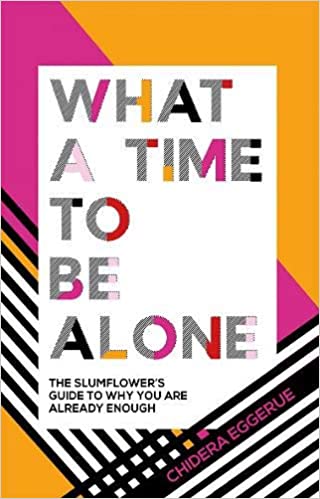 What A Time To Be Alone: The Slumflower's Guide To Why You Are Already Enough [Chidera Eggerue]