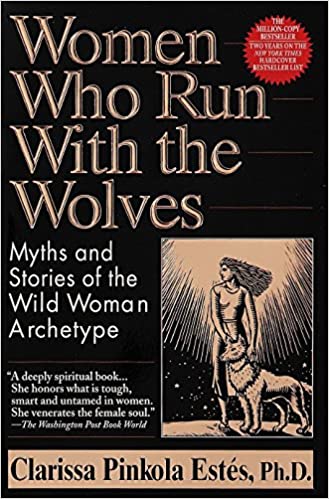 Women Who Run With The Wolves: Myths And Stories Of The Wild Woman Archetype [Clarissa Pinkola Estés Ph.D.]