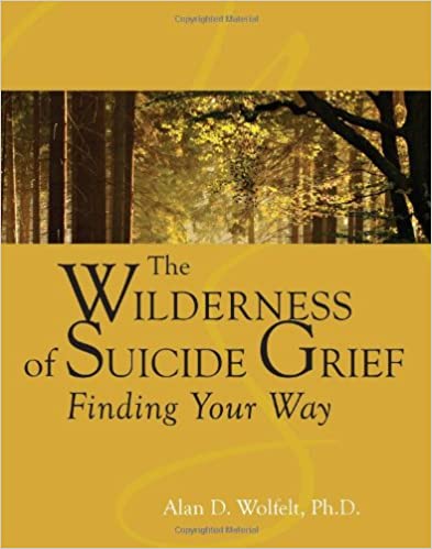 The Wilderness Of Suicide Grief: finding Your Way [Alan D. Wolfelt, Ph.D.]