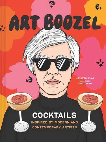 Art Boozel: Cocktails Inspired by Modern and Contemporary Artists [Jennifer Croll]
