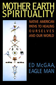 Mother Earth Spirituality: Native American Paths to Healing Ourselves and Our World [Ed McGaa]