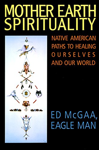 Mother Earth Spirituality: Native American Paths to Healing Ourselves and Our World [Ed McGaa]