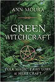Green Witchcraft: Folk Magic, Fairy Lore & Herb Craft [Ann Moura (Aoumiel)]
