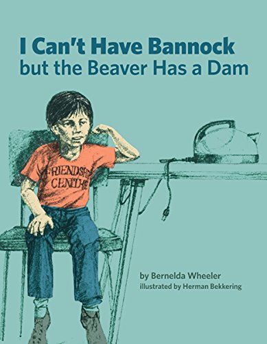 I Can't Have Bannock but the Beaver Has a Dam [Bernelda Wheeler]