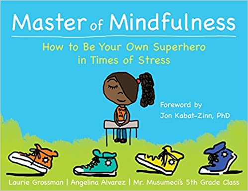 Master of Mindfulness: How to Be Your Own Superhero in Times of Stress [Laurie Grossman, Angelina Alvarez, Mr. Musumeci's 5th Grade Class]
