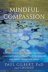 Mindful Compassion [Paul Gilbert, PhD and Choden]