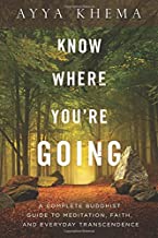 Know Where You're Going: A Complete Buddhist Guide to Meditation, Faith, and Everyday Transcendence [Ayya Khema]