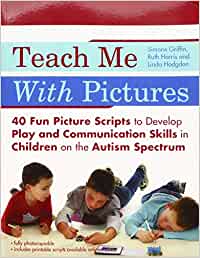 Teach Me With Pictures: 40 Fun Picture Scripts to Develop Play and Communication Skills in Children on the Autism Spectrum [Simone Griffin, Ruth Harris, & Linda Hodgdon]