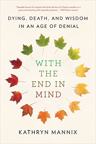 With the End in Mind: Dying, Death, and Wisdom in an Age of Denial [Kathryn Mannix]