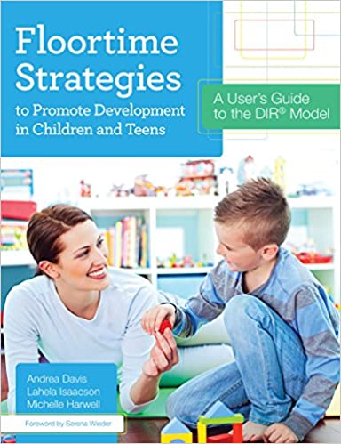 Floortime Strategies to Promote Development in Children and Teens: A User's Guide to the DIR Model [Andrea Davis, Lahela Isaacson, & Michelle Harrell]