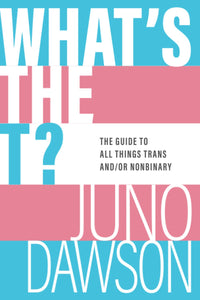 What's the T?: The Guide to All Things Trans and/or Nonbinary [Juno Dawson]