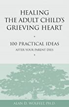 Healing the Adult Child's Grieving Heart: 100 Practical Ideas After Your Parent Dies [Alan D. Wolfelt]