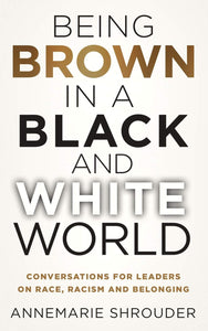 Being Brown in a Black and White World: Conversations for Leaders about Race, Racism and Belonging [Annemarie Shrouder]