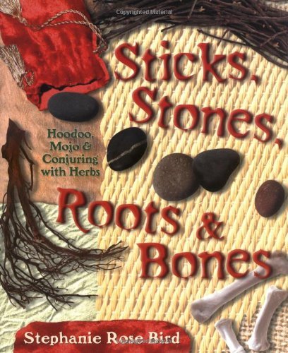 Sticks, Stones, Roots & Bones: Hoodoo, Mojo & Conjuring with Herbs [Stephanie Rose Bird]