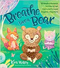 Breathe Like a Bear: 30 Mindful Moments for Kids to Feel Calm and Focused Anytime, Anywhere [Kira Willey, ill.by Anni Betts]