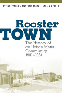 Rooster Town: The History of an Urban Métis Community, 1901-1961 [Evelyn Peters, Matthew Stock, Adrian Werner]