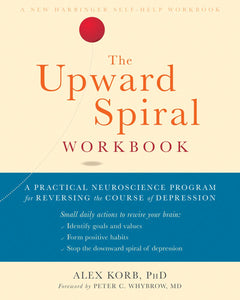 The Upward Spiral Workbook: A Practical Neuroscience Program for Reversing the Course of Depression [Alex Korb PhD]