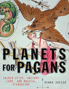 Planets For Pagans: Sacred Sites, Ancient Lore, & Magical Stargazing [Renna Shesso]