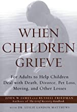 When Children Grieve: For Adults to Help Children Deal with Death, Divorce, Pet Loss, Moving, and Other Losses [John W. James & Russell Friedman]
