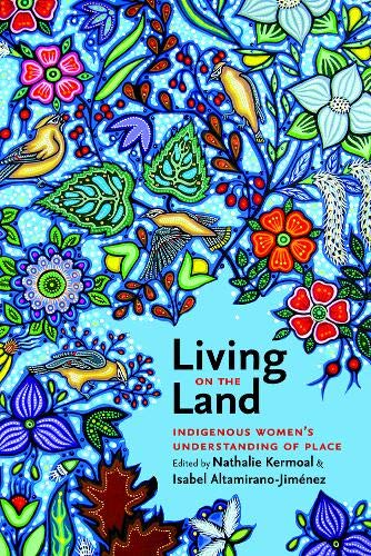 Living on the Land: Indigenous Women's Understanding of Place [Edited by Nathalie Kermoal & Isabel Altamirano-Jiménez]