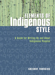 Elements of Indigenous Style: A Guide for Writing By and About Indigenous Peoples [Gregory Younging]