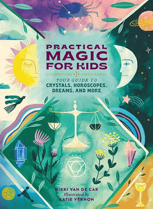 Practical Magic For Kids: Your Guide To Crystals, Horoscopes, Dreams & Much More [Nikki Van De Car]
