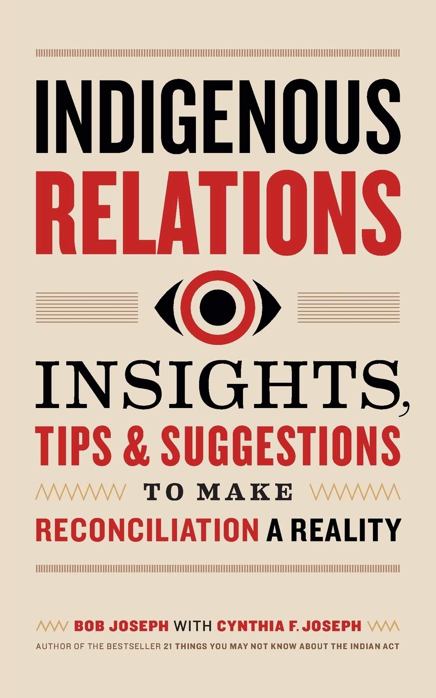Indigenous Relations: Insights, Tips & Suggestions to Make Reconciliation a Reality [Bob Joseph with Cynthia F. Joseph]
