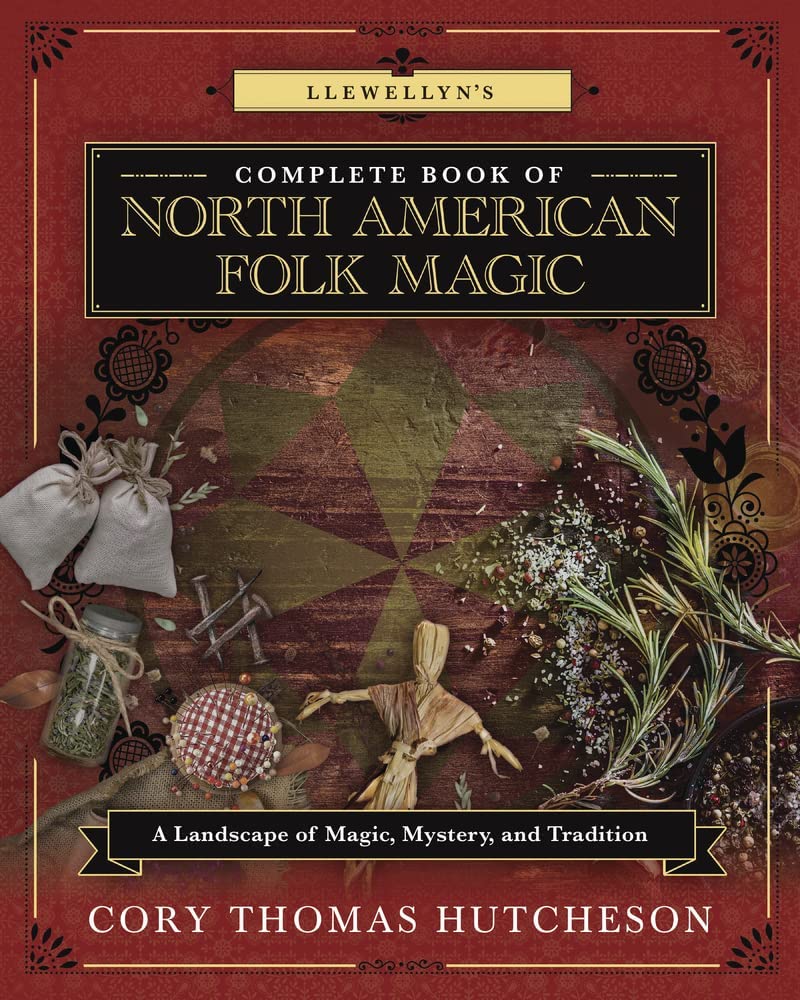 Llewellyn's Complete Book Of North American Folk Magic: A Landscape Of Magic, Mystery, And Tradition [Cory Thomas Hutcheson]