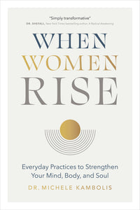 When Women Rise: Everyday Practices To Strengthen Your Mind, Body, And Soul [Dr. Michele Kambolis]