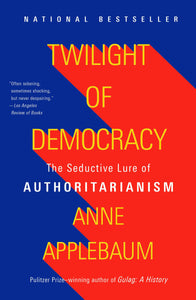 Twilight of Democracy: The Seductive Lure of Authoritarianism [Anne Applebaum]