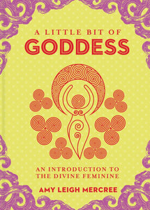 A Little Bit of Goddess: An Introduction to the Divine Feminine [Amy Leigh Mercree]