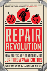Repair Revolution: How Fixers Are Transforming Our Throwaway Culture [John Wackman & Elizabeth Knight]