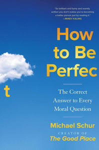 How to Be Perfect: The Correct Answer to Every Moral Question [Michael Schur]